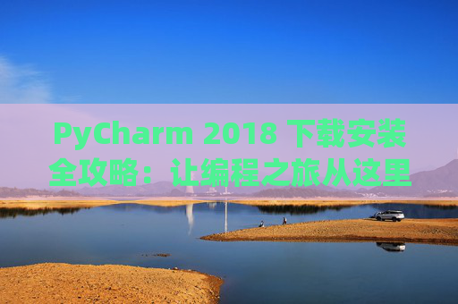 PyCharm 2018 下载安装全攻略：让编程之旅从这里开始